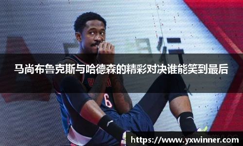 马尚布鲁克斯与哈德森的精彩对决谁能笑到最后