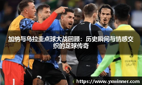 加纳与乌拉圭点球大战回顾：历史瞬间与情感交织的足球传奇